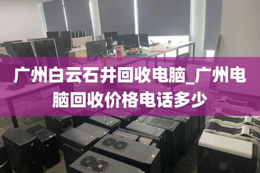 广州白云石井回收电脑_广州电脑回收价格电话多少