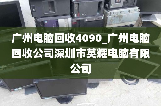 广州电脑回收4090_广州电脑回收公司深圳市英耀电脑有限公司