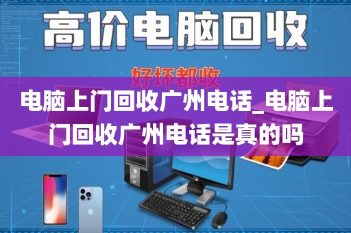 电脑上门回收广州电话_电脑上门回收广州电话是真的吗