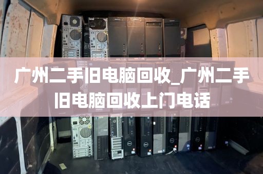 广州二手旧电脑回收_广州二手旧电脑回收上门电话