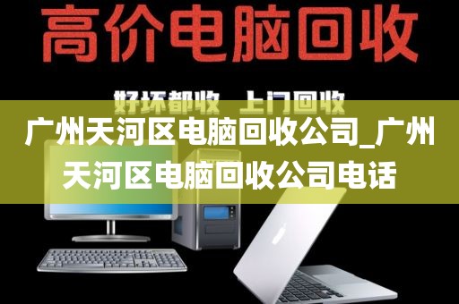 广州天河区电脑回收公司_广州天河区电脑回收公司电话