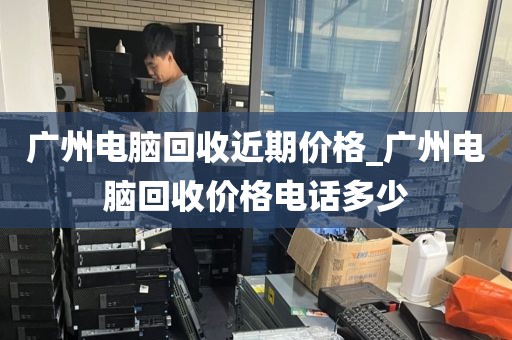 广州电脑回收近期价格_广州电脑回收价格电话多少