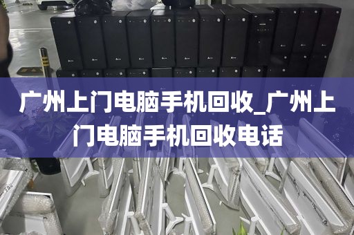 广州上门电脑手机回收_广州上门电脑手机回收电话