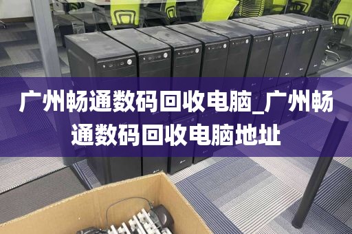 广州畅通数码回收电脑_广州畅通数码回收电脑地址