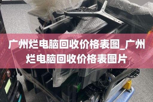 广州烂电脑回收价格表图_广州烂电脑回收价格表图片