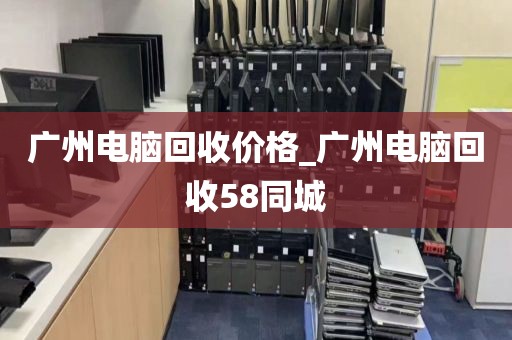 广州电脑回收价格_广州电脑回收58同城