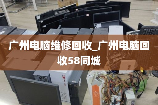 广州电脑维修回收_广州电脑回收58同城