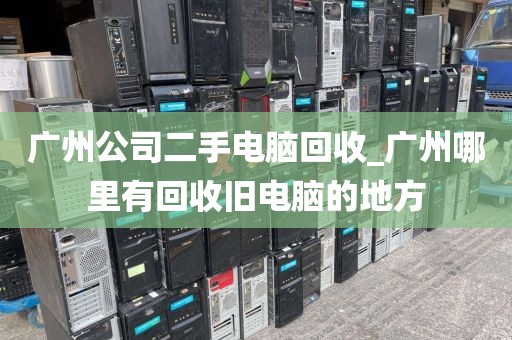 广州公司二手电脑回收_广州哪里有回收旧电脑的地方