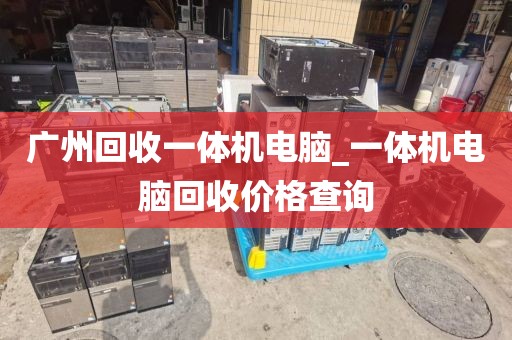 广州回收一体机电脑_一体机电脑回收价格查询