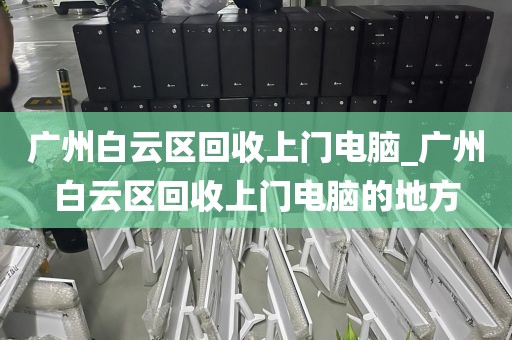 广州白云区回收上门电脑_广州白云区回收上门电脑的地方