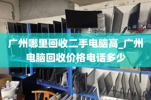 广州哪里回收二手电脑高_广州电脑回收价格电话多少