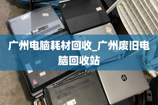 广州电脑耗材回收_广州废旧电脑回收站