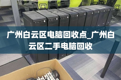 广州白云区电脑回收点_广州白云区二手电脑回收